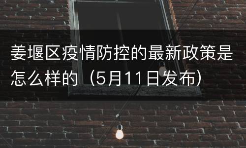姜堰区疫情防控的最新政策是怎么样的（5月11日发布）