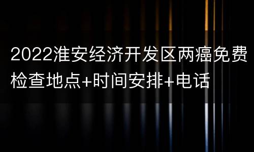 2022淮安经济开发区两癌免费检查地点+时间安排+电话