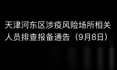 天津河东区涉疫风险场所相关人员排查报备通告（9月8日）