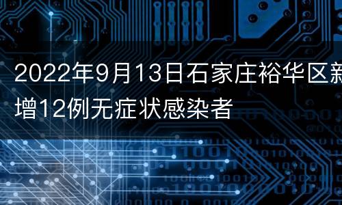 2022年9月13日石家庄裕华区新增12例无症状感染者