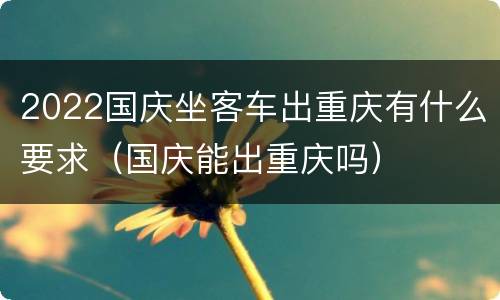 2022国庆坐客车出重庆有什么要求（国庆能出重庆吗）