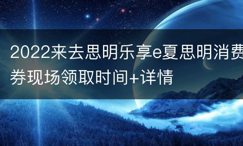 2022来去思明乐享e夏思明消费券现场领取时间+详情
