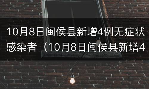 10月8日闽侯县新增4例无症状感染者（10月8日闽侯县新增4例无症状感染者病例）