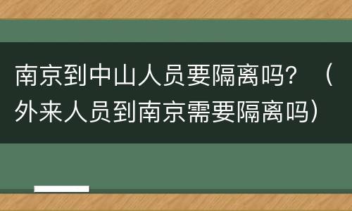 南京到中山人员要隔离吗？（外来人员到南京需要隔离吗）