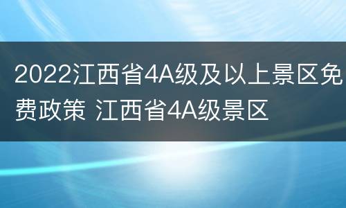 2022江西省4A级及以上景区免费政策 江西省4A级景区