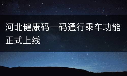 河北健康码一码通行乘车功能正式上线