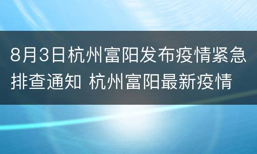 8月3日杭州富阳发布疫情紧急排查通知 杭州富阳最新疫情