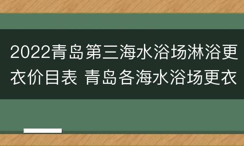2022青岛第三海水浴场淋浴更衣价目表 青岛各海水浴场更衣价格