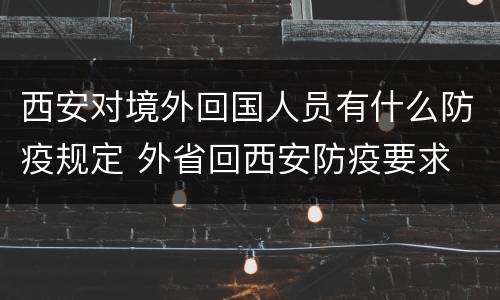 西安对境外回国人员有什么防疫规定 外省回西安防疫要求