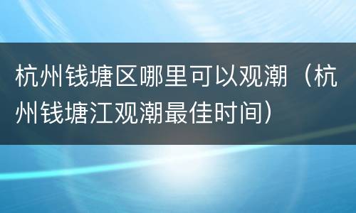 杭州钱塘区哪里可以观潮（杭州钱塘江观潮最佳时间）