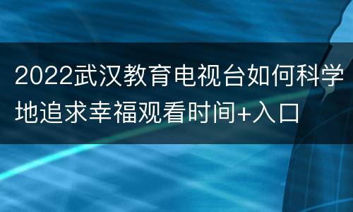2022武汉教育电视台如何科学地追求幸福观看时间+入口