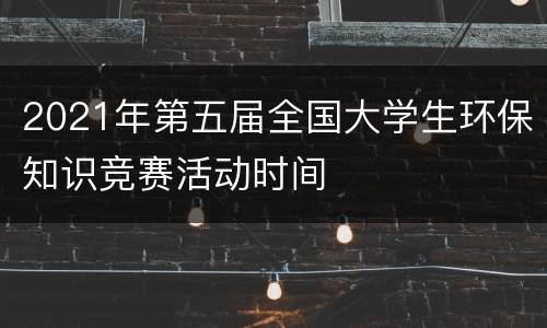 2021年第五届全国大学生环保知识竞赛活动时间