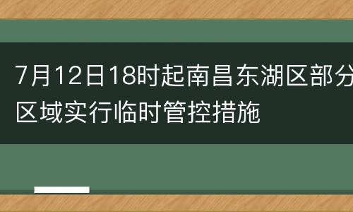 7月12日18时起南昌东湖区部分区域实行临时管控措施