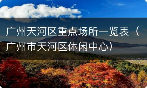 广州天河区重点场所一览表（广州市天河区休闲中心）