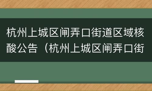杭州上城区闸弄口街道区域核酸公告（杭州上城区闸弄口街道区域核酸公告电话）