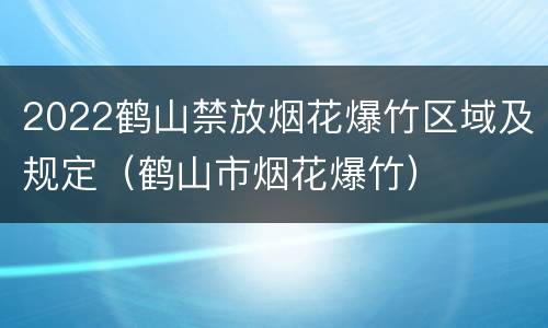 2022鹤山禁放烟花爆竹区域及规定（鹤山市烟花爆竹）