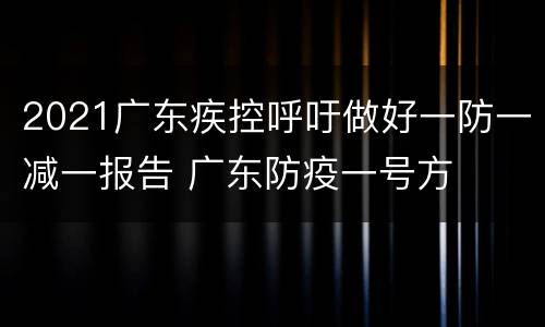 2021广东疾控呼吁做好一防一减一报告 广东防疫一号方