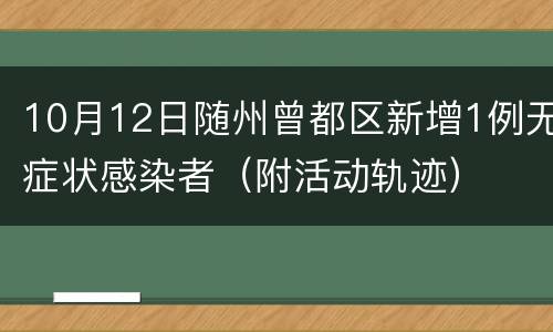 10月12日随州曾都区新增1例无症状感染者（附活动轨迹）