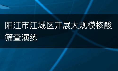阳江市江城区开展大规模核酸筛查演练