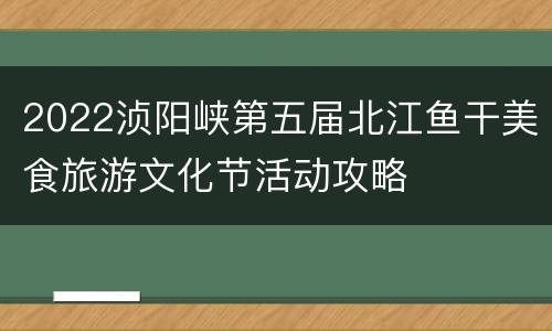 2022浈阳峡第五届北江鱼干美食旅游文化节活动攻略
