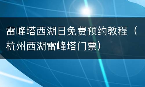 雷峰塔西湖日免费预约教程（杭州西湖雷峰塔门票）