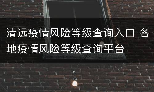 清远疫情风险等级查询入口 各地疫情风险等级查询平台