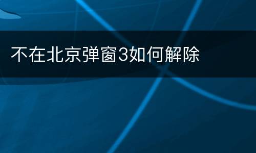 不在北京弹窗3如何解除