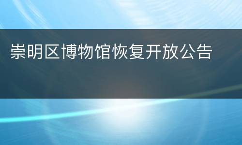 崇明区博物馆恢复开放公告​