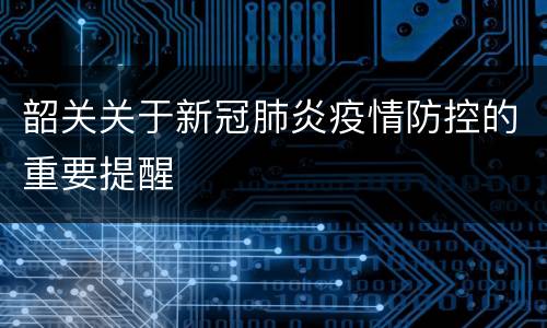 韶关关于新冠肺炎疫情防控的重要提醒