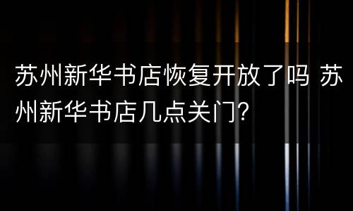 苏州新华书店恢复开放了吗 苏州新华书店几点关门?