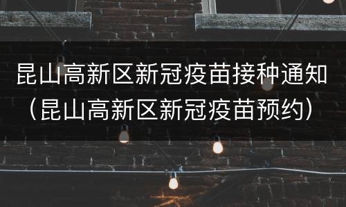昆山高新区新冠疫苗接种通知（昆山高新区新冠疫苗预约）