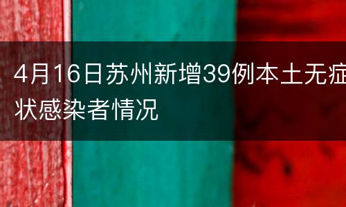 4月16日苏州新增39例本土无症状感染者情况