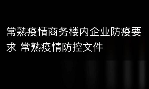 常熟疫情商务楼内企业防疫要求 常熟疫情防控文件