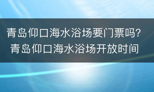 青岛仰口海水浴场要门票吗？ 青岛仰口海水浴场开放时间