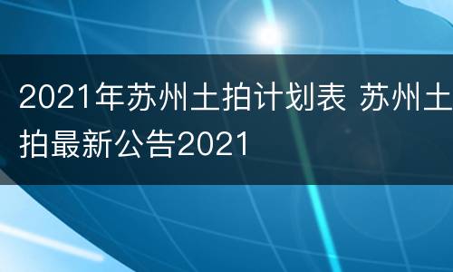 2021年苏州土拍计划表 苏州土拍最新公告2021