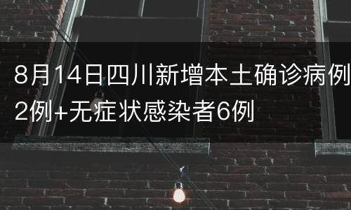 8月14日四川新增本土确诊病例2例+无症状感染者6例