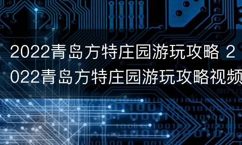 2022青岛方特庄园游玩攻略 2022青岛方特庄园游玩攻略视频
