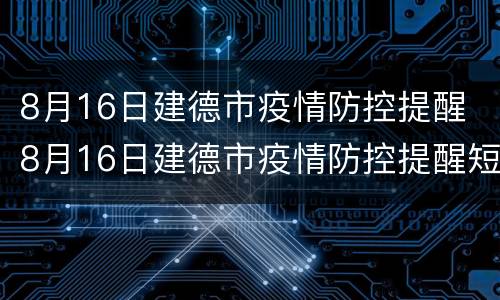 8月16日建德市疫情防控提醒 8月16日建德市疫情防控提醒短信
