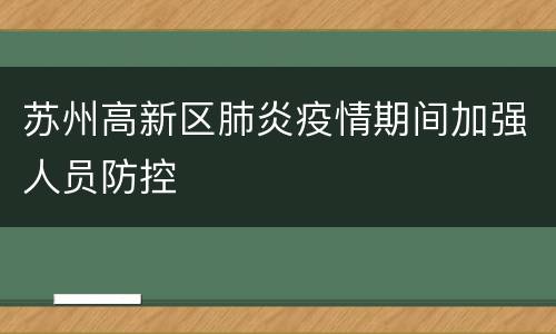 苏州高新区肺炎疫情期间加强人员防控