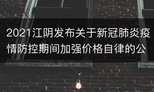 2021江阴发布关于新冠肺炎疫情防控期间加强价格自律的公开信