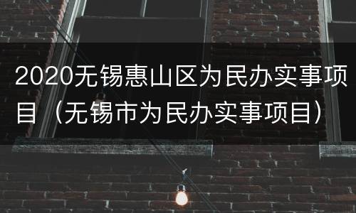 2020无锡惠山区为民办实事项目（无锡市为民办实事项目）