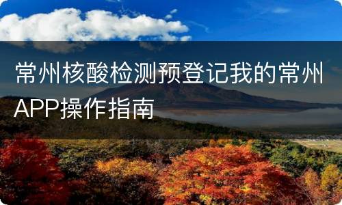 常州核酸检测预登记我的常州APP操作指南