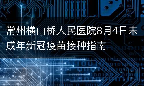 常州横山桥人民医院8月4日未成年新冠疫苗接种指南
