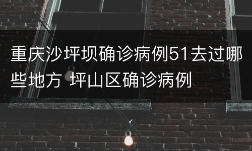 重庆沙坪坝确诊病例51去过哪些地方 坪山区确诊病例