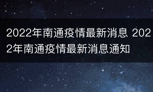 2022年南通疫情最新消息 2022年南通疫情最新消息通知