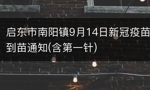 启东市南阳镇9月14日新冠疫苗到苗通知(含第一针)