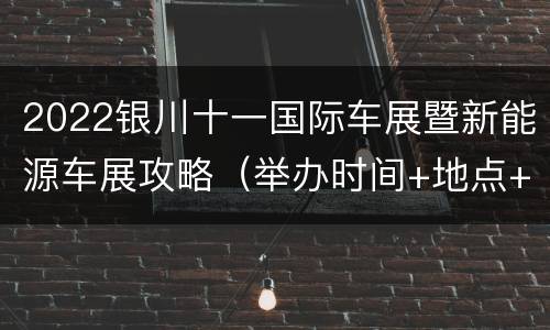 2022银川十一国际车展暨新能源车展攻略（举办时间+地点+交通）