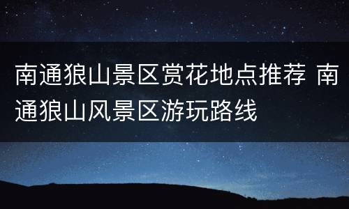 南通狼山景区赏花地点推荐 南通狼山风景区游玩路线