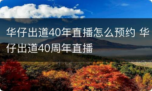 华仔出道40年直播怎么预约 华仔出道40周年直播