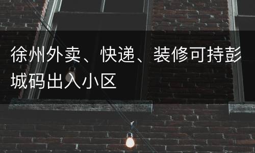 徐州外卖、快递、装修可持彭城码出入小区